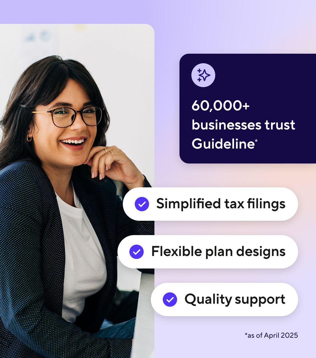 60,000+ businesses trust Guideline as of April 2025. Simplified tax filings. Flexible plan designs. Quality support.