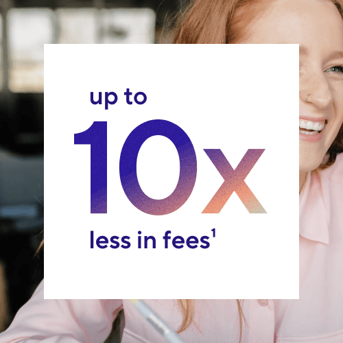 up to 10x less in fees