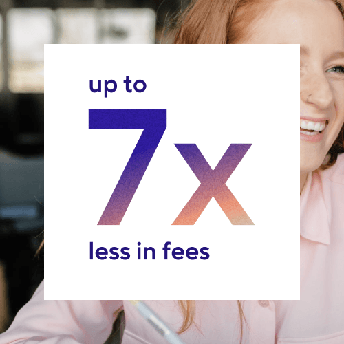 Up to 7x less in fees